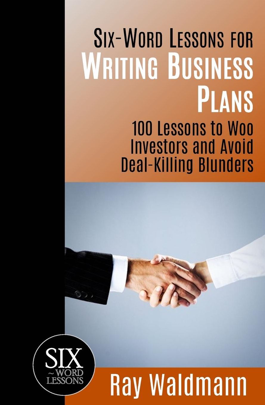Six-Word Lessons for Writing Business Plans: 100 Lessons to Woo Investors and Avoid Deal-Killing Blunders