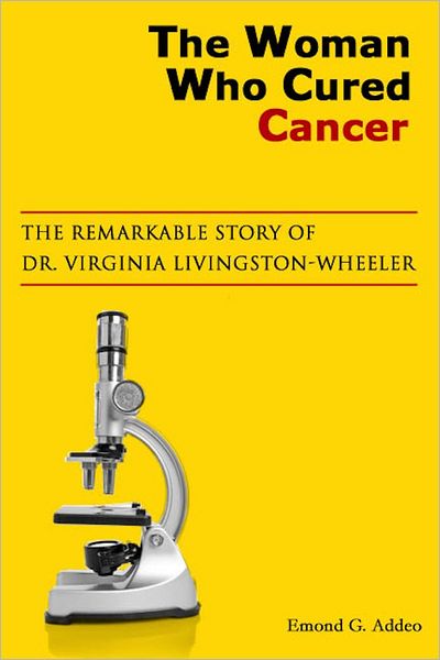 The Woman Who Cured Cancer: The Remarkable Story of Dr. Virginia Livingston-Wheeler