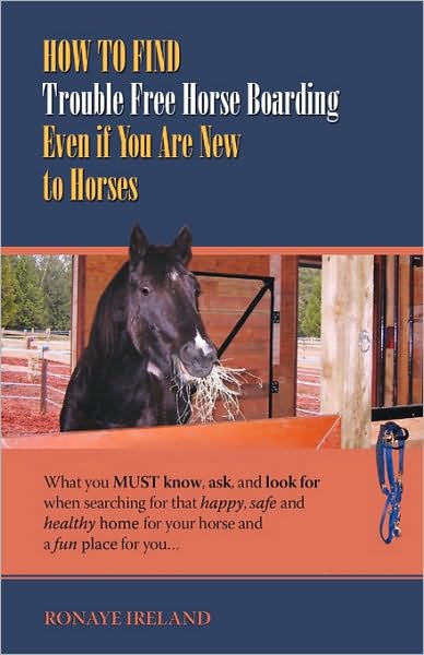 How to Find Trouble Free Horse Boarding Even if You Are New to Horses: What you MUST know, ask, and look for when searching for that happy, safe and healthy home for your horse and a fun place for You