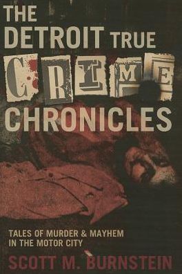 The Detroit True Crime Chronicles: Tales of Murder and Mayhem in the Motor City