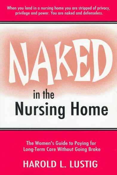 Naked in the Nursing Home: The Women's Guide to Paying for Long Term Care Without Going Broke