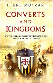 Converts and Kingdoms: How the Church Converted the Pagan West--And How We Can Do It Again