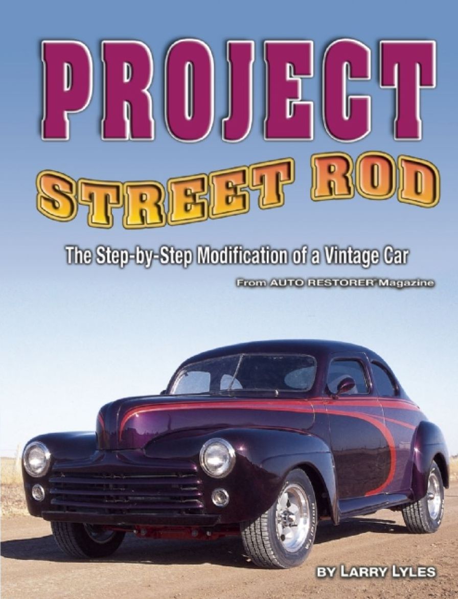 Project Street Rod: The Step-By-Step Restoration Of A Popular Vintage Car