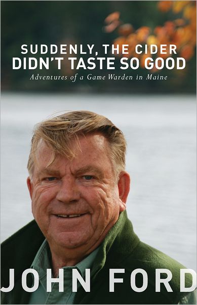 Suddenly, the Cider Didn't Taste So Good: Adventures of a Game Warden in Maine