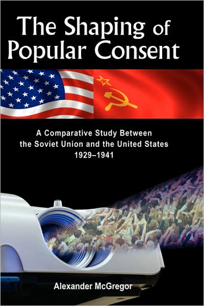 The Shaping of Popular Consent: A Comparative Study of the Soviet Union and the United States, 1929-1941