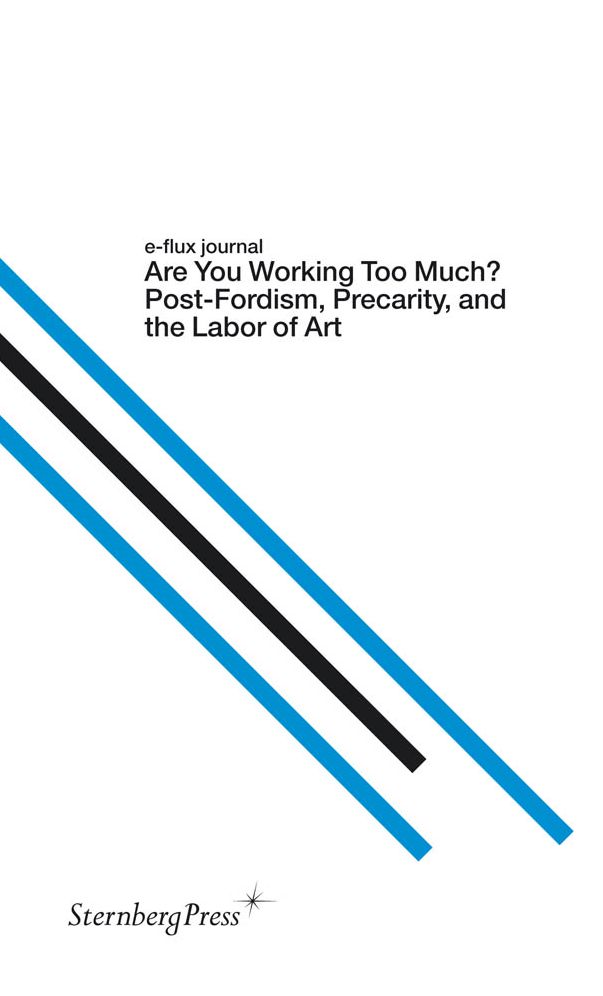 E-Flux Journal: Are You Working Too Much? Post-Fordism, Precarity, and the Labor of Art
