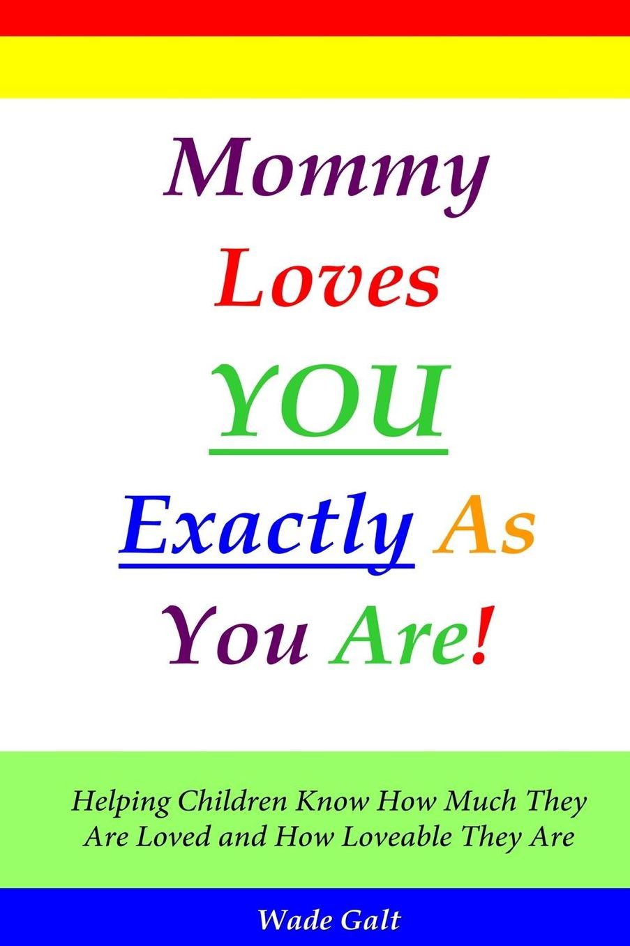 Mommy Loves You Exactly As You Are!: Helping Children Know How Much They Are Loved and How Loveable They Are
