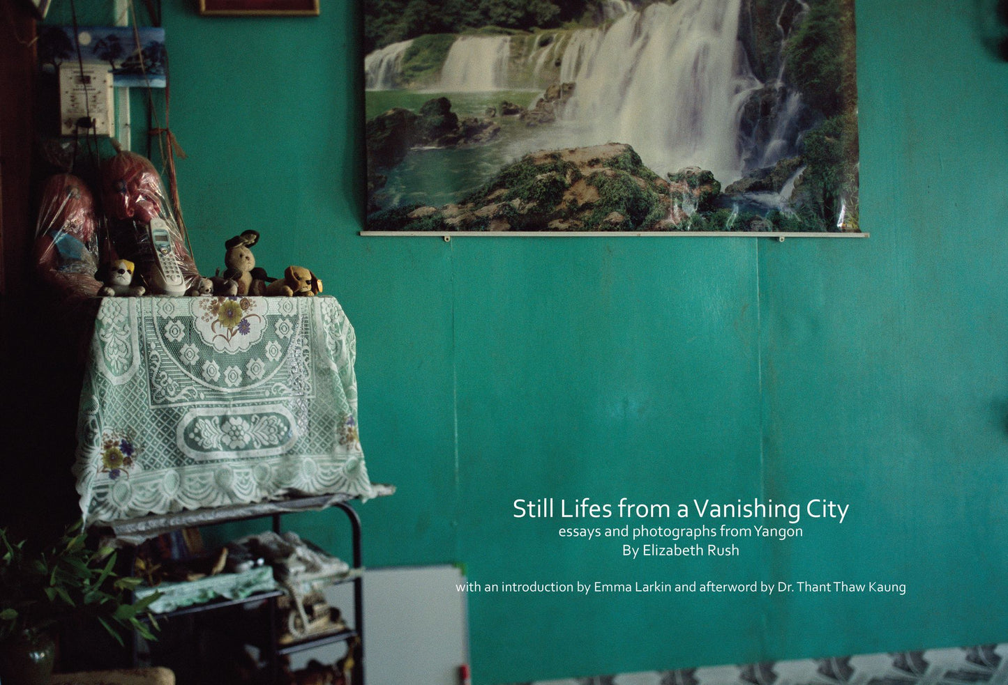 Still Lifes from a Vanishing City: essays and photographs from Yangon by Elizabeth Rush