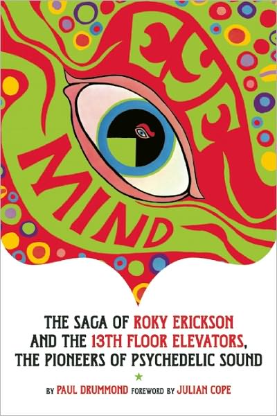 Eye Mind: The Saga of Roky Erickson and The 13th Floor Elevators, The Pioneers of Psychedelic Sound