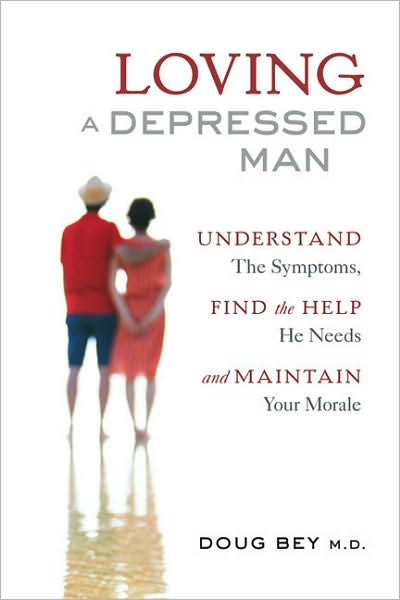 Loving a Depressed Man: Understand the Symptons, Find the Help He Needs and Maintain Your Morale
