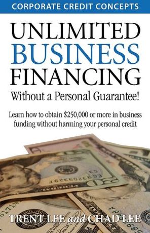 Unlimited Business Financing: Learn How to Obtain $250,000 or More in Business Funding Without Harming Your Personal Credit