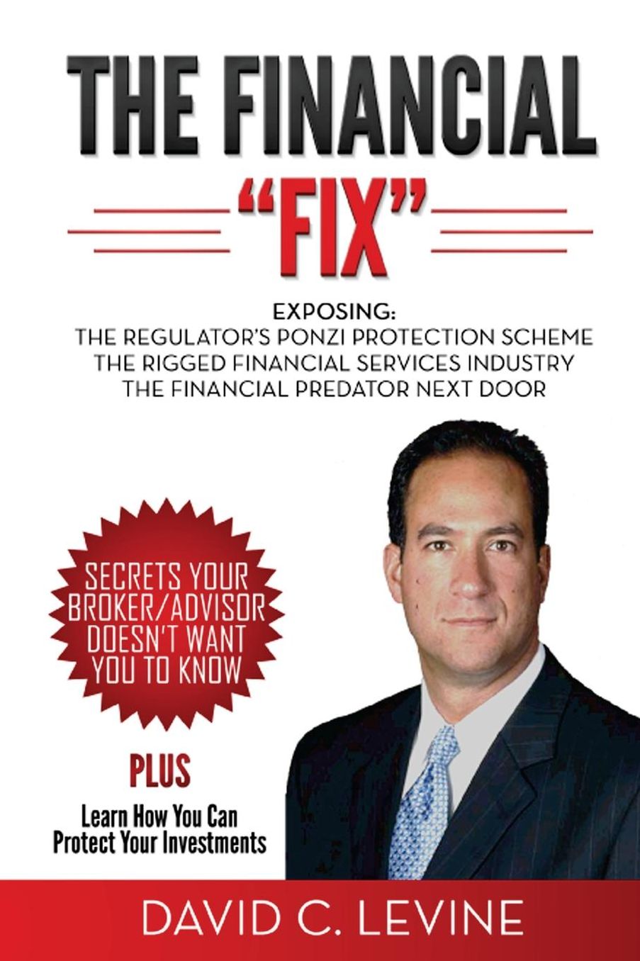 The Financial "Fix": Exposing: The Regulator's Ponzi Protection Scheme; The Rigged Financial Industry; The Financial Predator Next Door