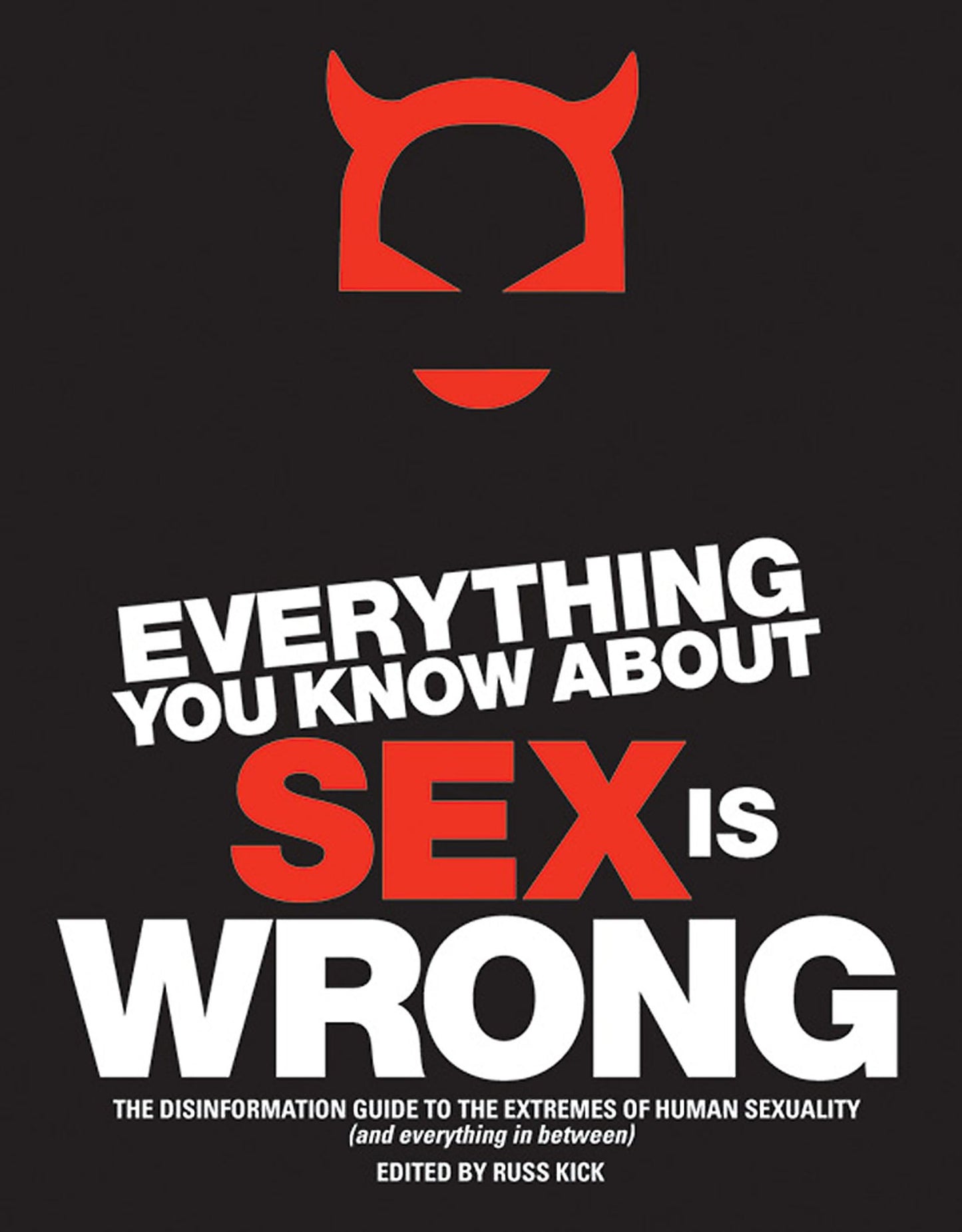 Everything You Know About Sex Is Wrong: The Disinformation Guide to the Extremes of Human Sexuality (and everything in between)