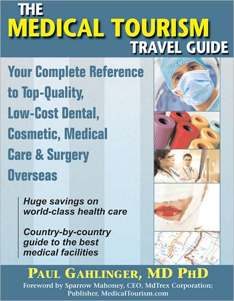 The Medical Tourism Travel Guide: Your Complete Reference to Low-Cost Dental, Cosmetic, Medical Care & Surgery Overseas