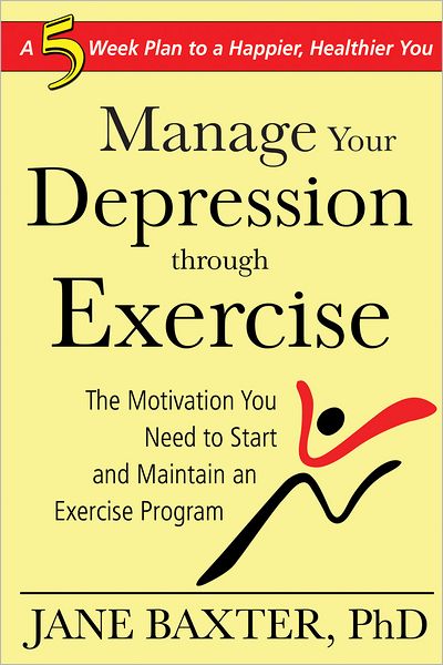 Manage Your Depression through Exercise: The Motivation You Need to Start and Maintain an Exercise Program