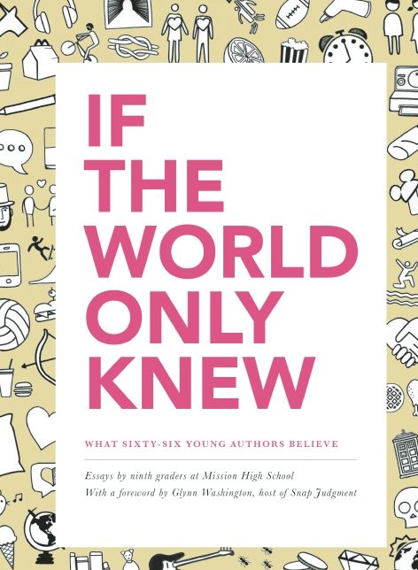 If the World Only Knew: What Sixty-Six High School Students Believe: 826 Valencia's 2015 Young Authors' Book Project