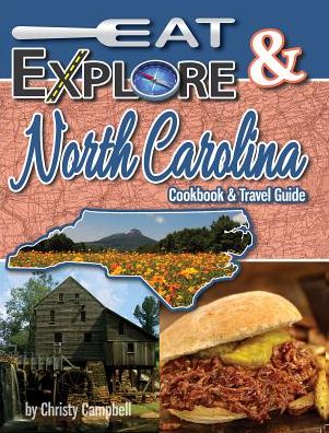 Eat Explore North Carolina: Favorite Recipes, Celebrations Travel Destination
