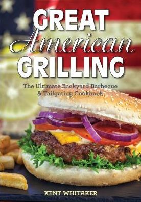 Great American Grilling: The Ultimate Backyard Barbecue & Tailgating Cookbook