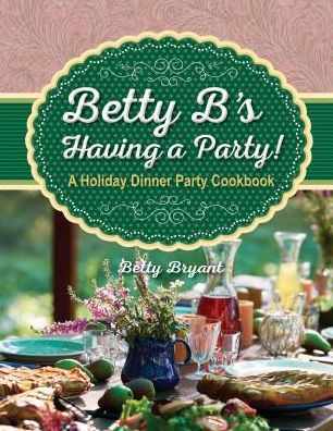 Betty B's Having a Party!: A Holiday Dinner Party Cookbook