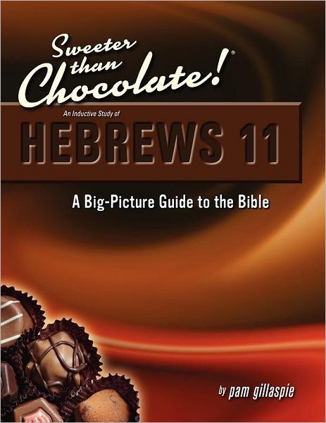 Sweeter Than Chocolate! An Inductive Study of Hebrews 11. A Big-Picture Guide to the Bible