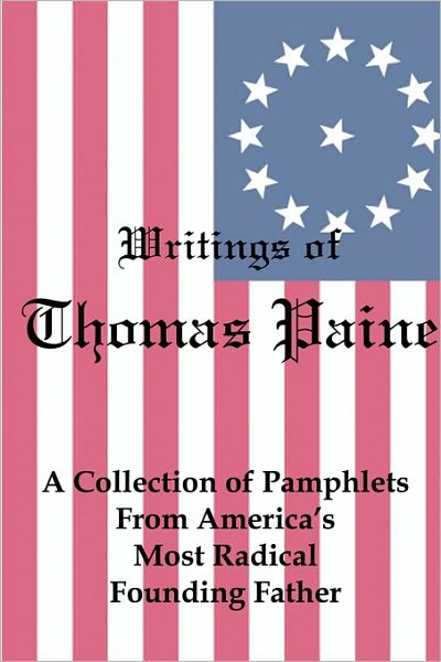Writings of Thomas Paine: A Collection of Pamphlets from America's Most Radical Founding Father