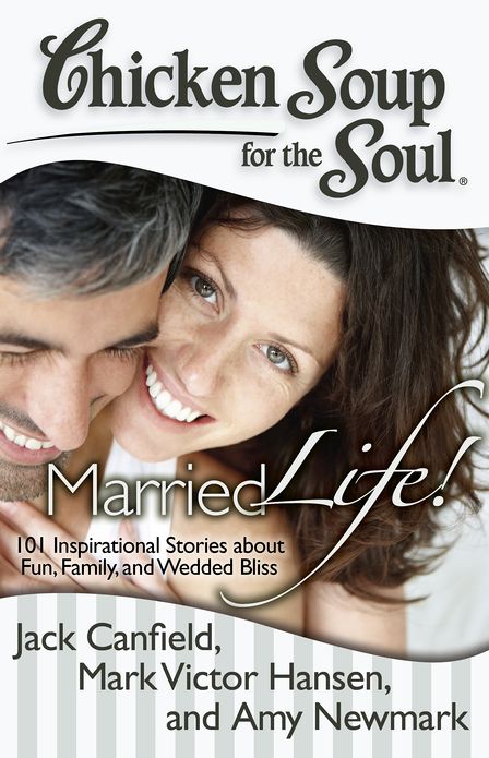 Chicken Soup for the Soul: Married Life!: 101 Inspirational Stories about Fun, Family, and Wedded Bliss