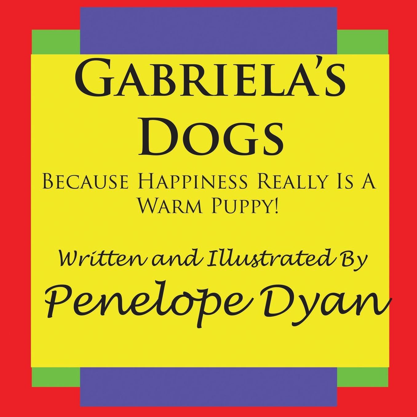 Gabriela's Dogs---Because Happiness Really Is a Warm Puppy!
