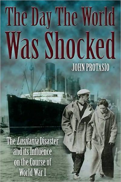 Day the World was Shocked: The Lusitania Disaster and Its Influence on the Course of World War I