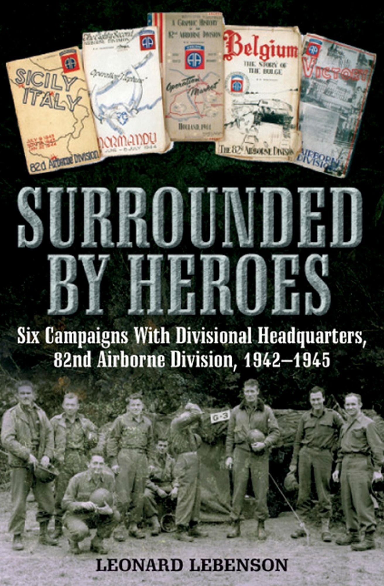 Surrounded by Heroes: Six Campaigns with Divisional Headquarters, 82d Airborne, 1942-1945