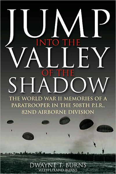 Jump Into the Valley of the Shadow: The War Memories of Dwayne Burns Communications Sergeant, 508th Parachute Infantry Regiment