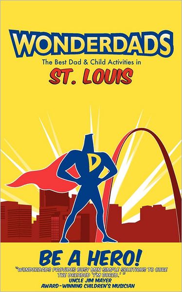 Wonderdads St. Louis: The Best Dad/Child Activities, Restaurants, Sporting Events & Unique Adventures for St. Louis Dads