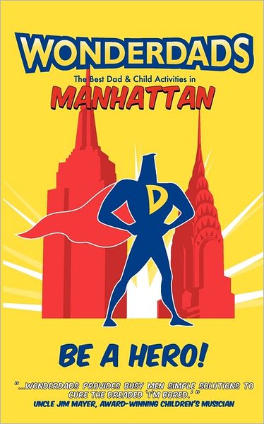 Wonderdads Manhattan: The Best Dad/Child Activities, Restaurants, Sporting Events & Unique Adventures for Manhattan Dads