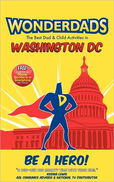 Wonderdads Washington D.C.: The Best Dad/Child Activities, Restaurants, Sporting Events & Unique Adventures for Washington D.C. Dads