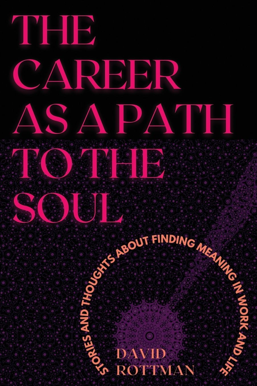 The Career As A Path to the Soul: Stories and Thoughts about Finding Meaning in Work and Life