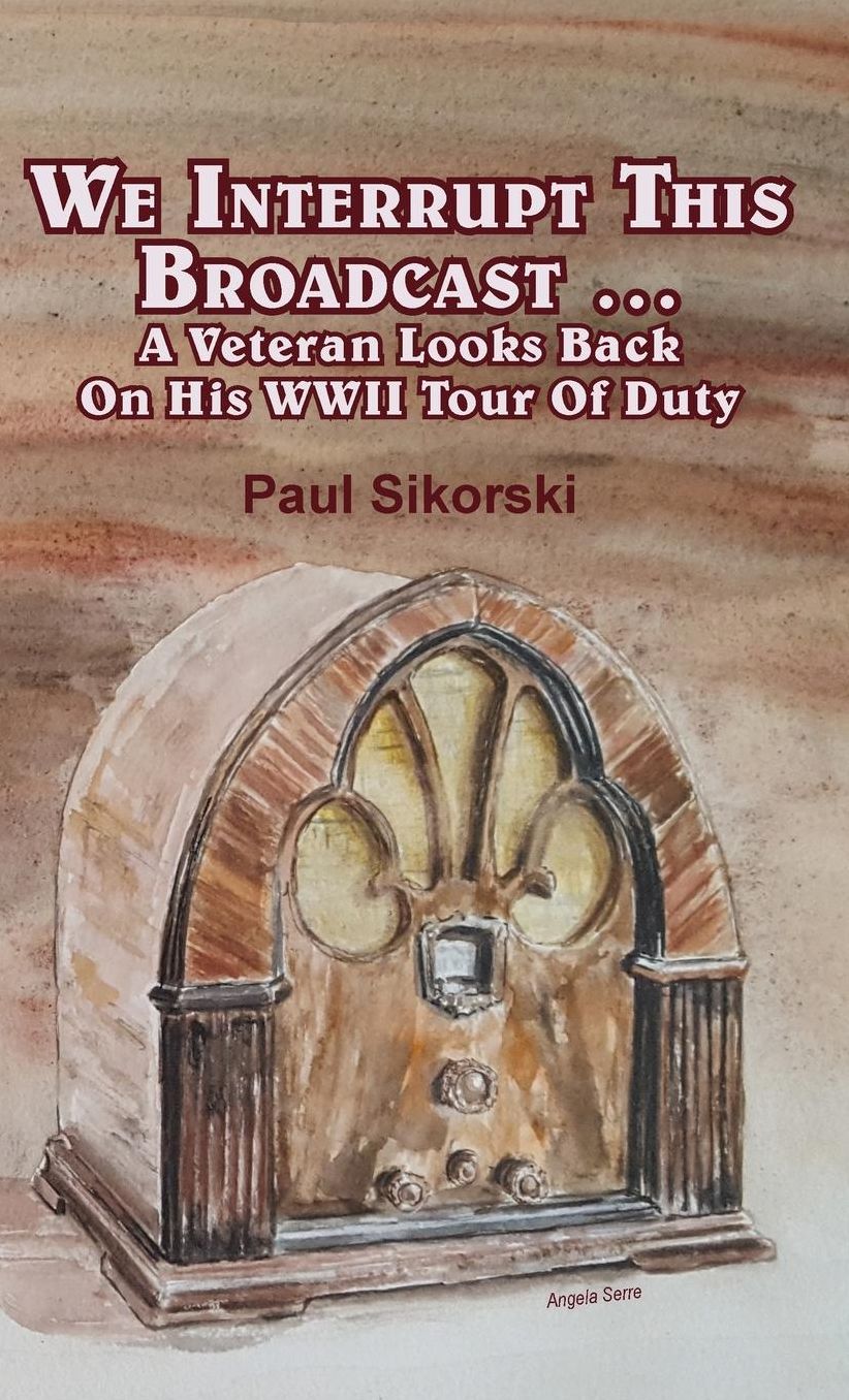 We Interrupt This Broadcast ...: A Veteran Looks Back On His WWII Tour Of Duty