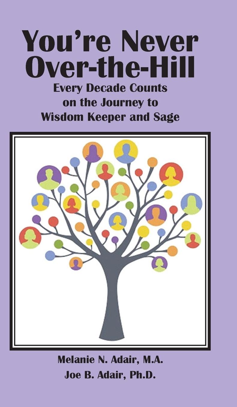 You're Never Over-the-Hill: Every Decade Counts on the Journey to Wisdom Keeper and Sage