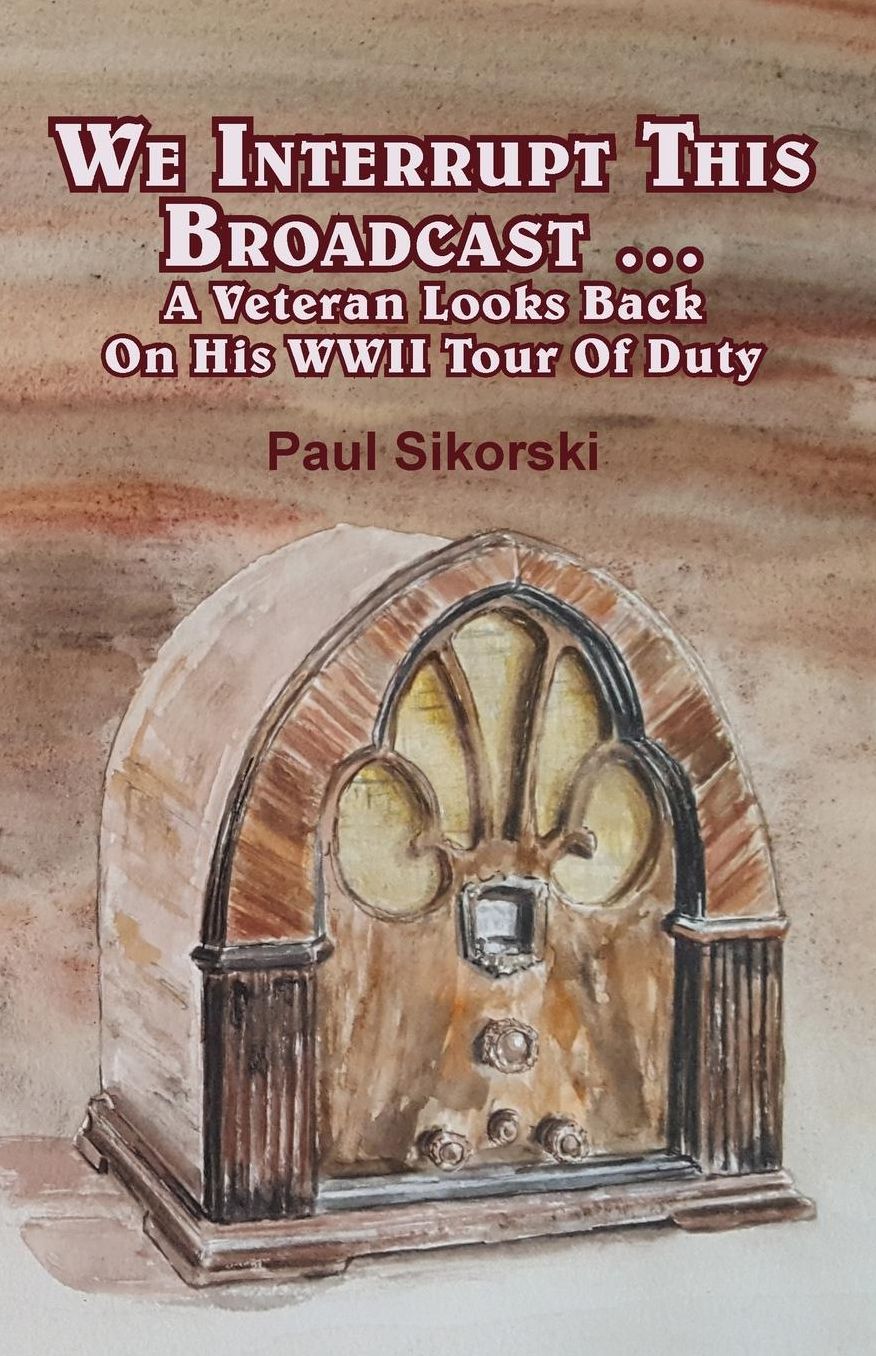 We Interrupt This Broadcast ...: A Veteran Looks Back On His WWII Tour Of Duty