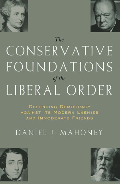 The CONSERVATIVE FOUNDATIONS OF THE LIBERAL ORDER: Defending Democracy against Its Modern Enemies and Immoderate Friends