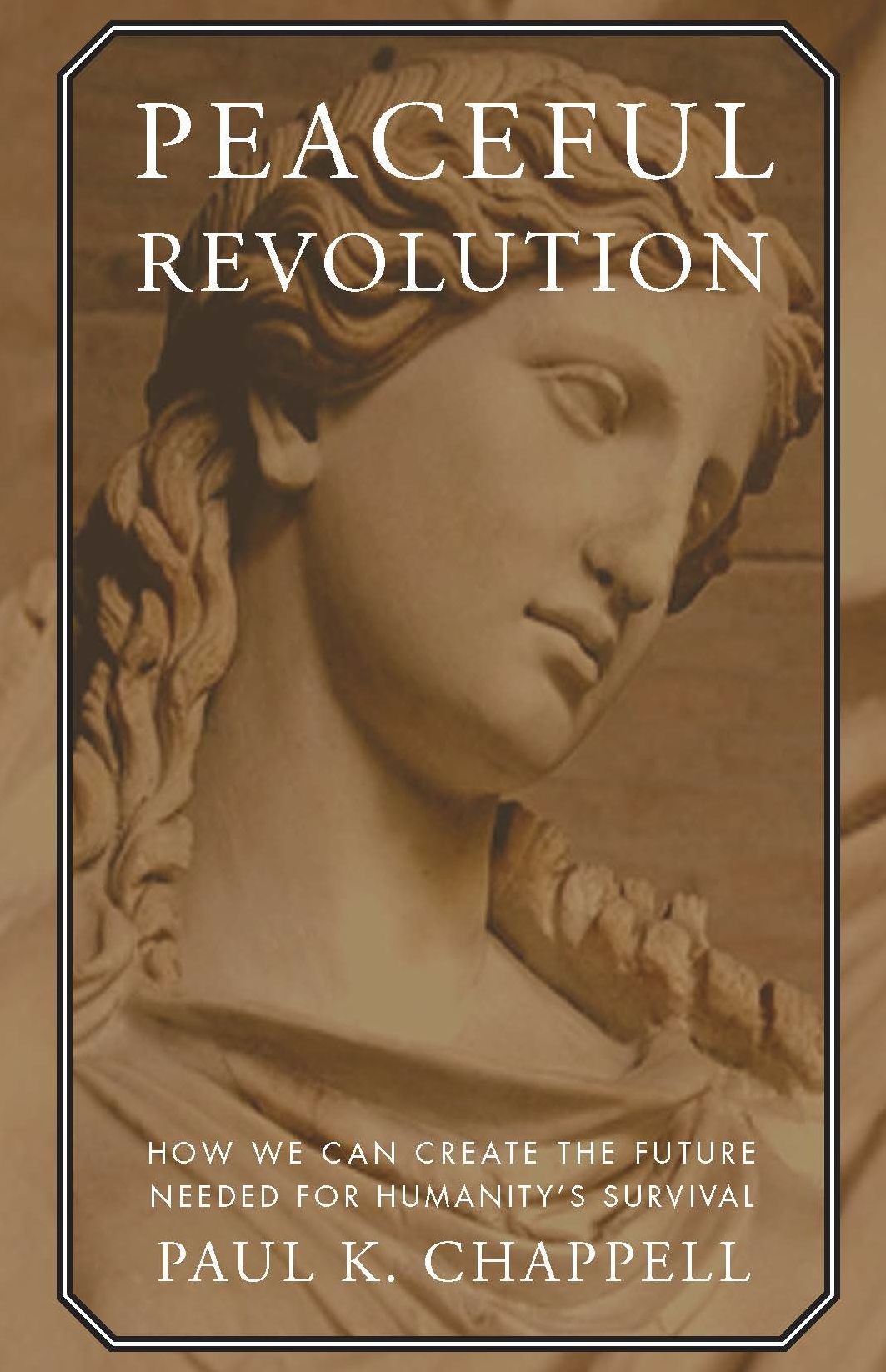 Peaceful Revolution: How We can Create the Future Needed for Humanity's Survival