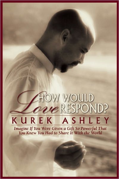 How Would Love Respond?: Imagine If You Were Given a Gift So Powerful That You Knew You Had to Share It With the World