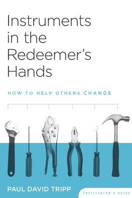 Instruments in the Redeemer's Hands: How to Help Others Change (Facilitators Guide)
