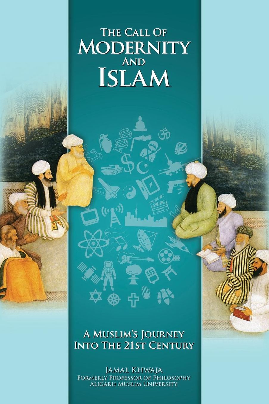 The Call of Modernity and Islam: A Muslim's Journey Into the 21st Century