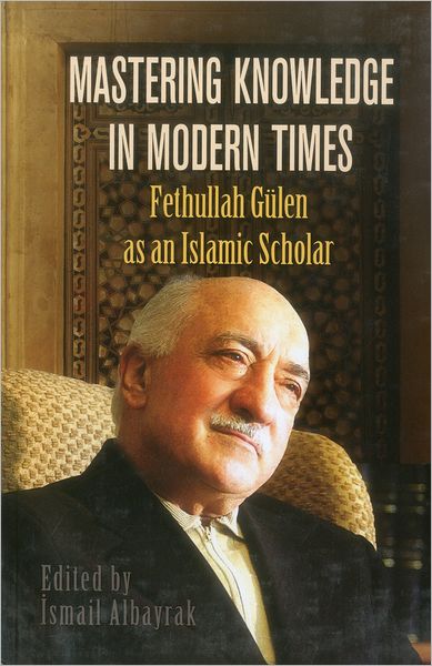 Mastering Knowledge in Modern Times: Fethullah Gulen as an Islamic Scholar
