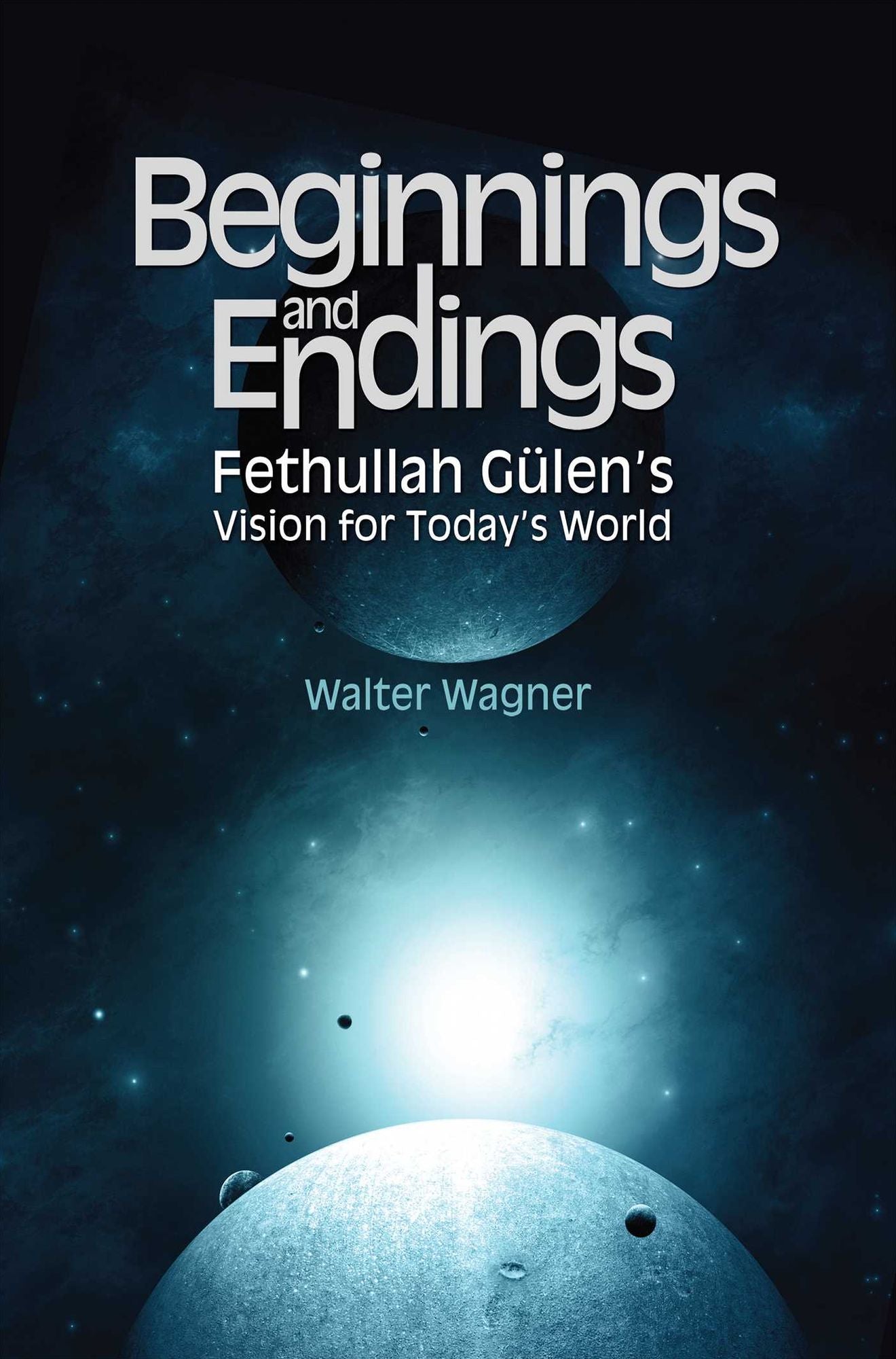Beginnings and Endings: Fethullah Gulen's Vision for Today's World