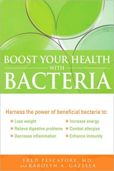 Boost Your Health with Bacteria: Harness the Power of Beneficial Bacteria To: Lose Weight, Relieve Digestive Problems, Decrease Inflammation, Increase Energy, Combat Allergies, Enhance Immunity