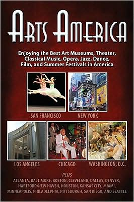 Arts America: Enjoying the Best Art Museums, Theater, Classical Music, Opera, Jazz, Dance, Film, and Summer Festivals in America