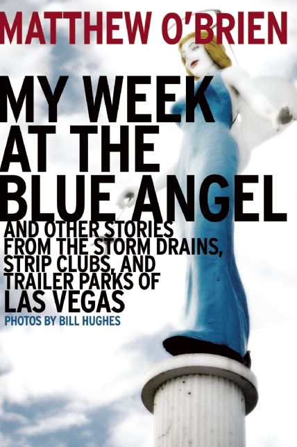 My Week at the Blue Angel and Other Stories from the Storm Drains, Strip Clubs, and Trailer Parks of Las Vegas