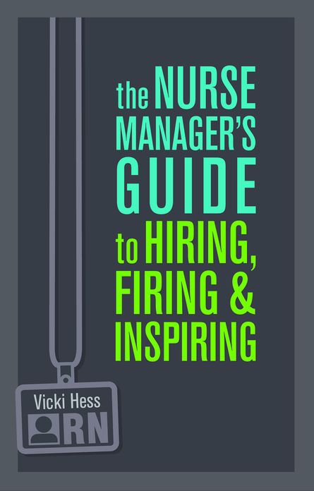 The Nurse Manager's Guide to Hiring, Firing & Inspiring