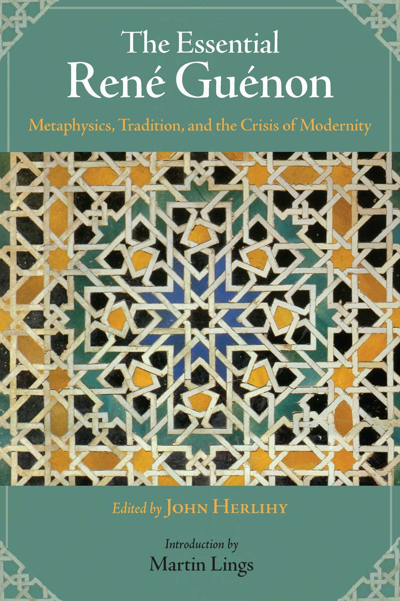 The Essential Rene Guenon: Metaphysical Principles, Traditional Doctrines, and the Crisis of Modernity