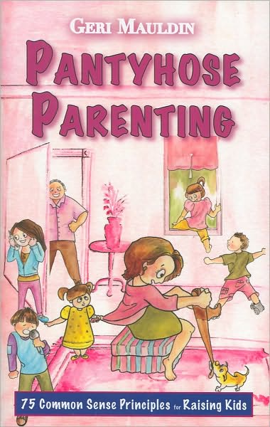 Pantyhose Parenting: 75 Common Sense Principles for Raising Kids